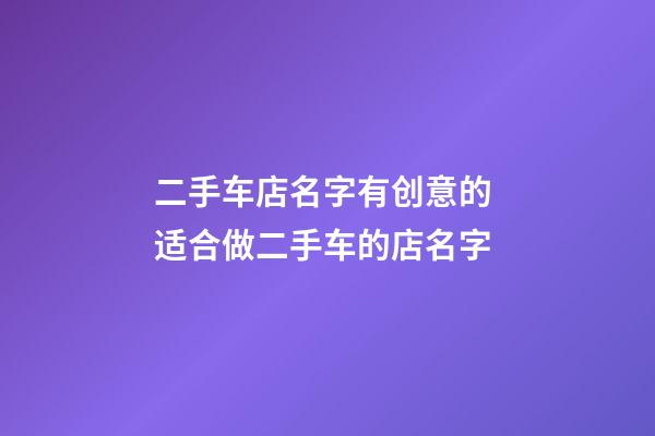 二手车店名字有创意的 适合做二手车的店名字-第1张-店铺起名-玄机派